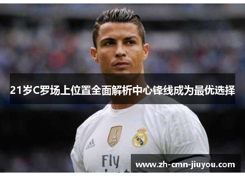 21岁C罗场上位置全面解析中心锋线成为最优选择