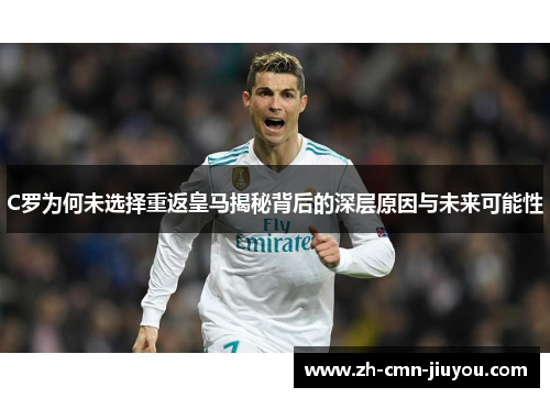 C罗为何未选择重返皇马揭秘背后的深层原因与未来可能性