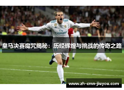 皇马决赛魔咒揭秘：历经辉煌与挑战的传奇之路