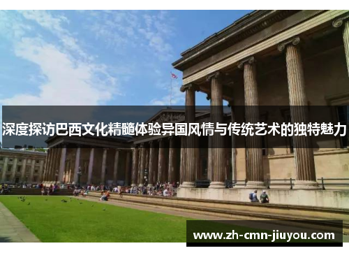 深度探访巴西文化精髓体验异国风情与传统艺术的独特魅力