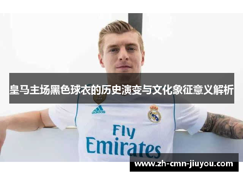 皇马主场黑色球衣的历史演变与文化象征意义解析