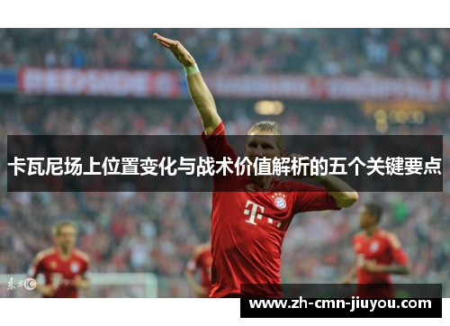 卡瓦尼场上位置变化与战术价值解析的五个关键要点