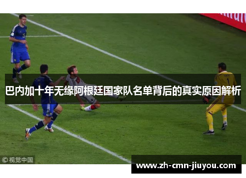 巴内加十年无缘阿根廷国家队名单背后的真实原因解析