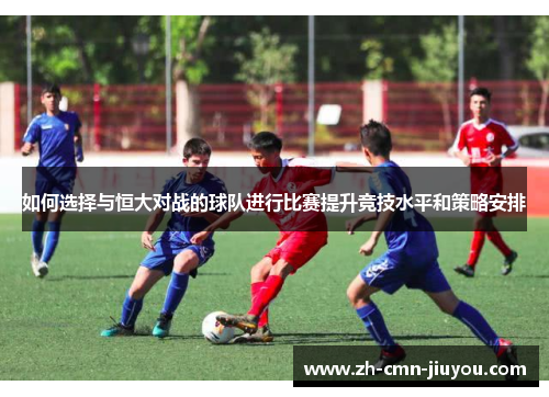 如何选择与恒大对战的球队进行比赛提升竞技水平和策略安排