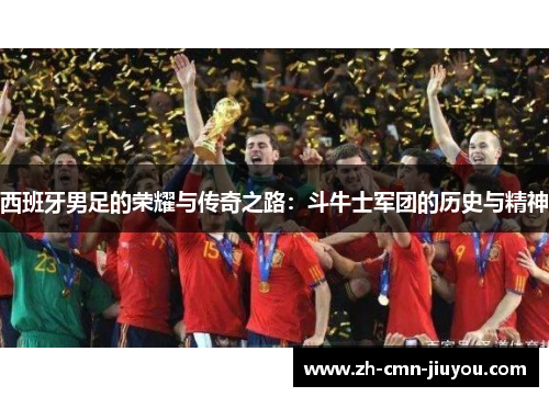 西班牙男足的荣耀与传奇之路：斗牛士军团的历史与精神