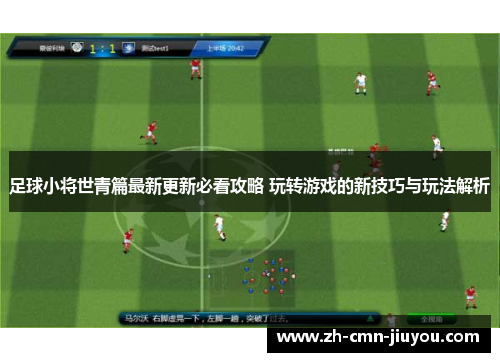 足球小将世青篇最新更新必看攻略 玩转游戏的新技巧与玩法解析