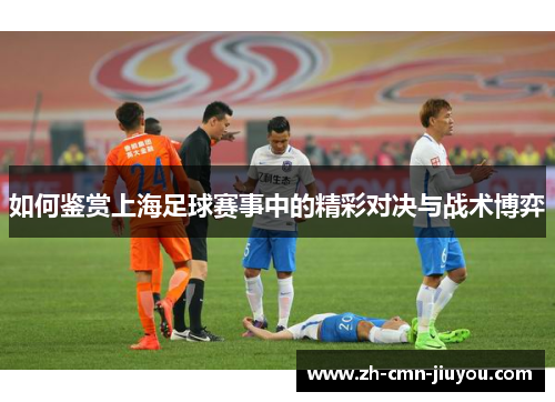 如何鉴赏上海足球赛事中的精彩对决与战术博弈