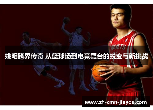 姚明跨界传奇 从篮球场到电竞舞台的蜕变与新挑战