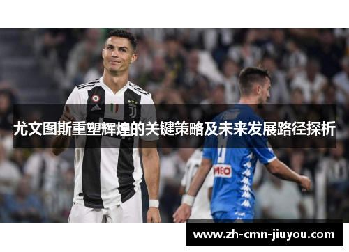 尤文图斯重塑辉煌的关键策略及未来发展路径探析