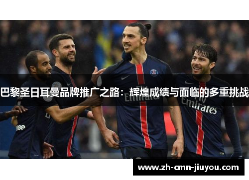 巴黎圣日耳曼品牌推广之路：辉煌成绩与面临的多重挑战
