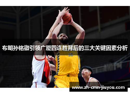 布朗孙铭徽引领广厦四连胜背后的三大关键因素分析