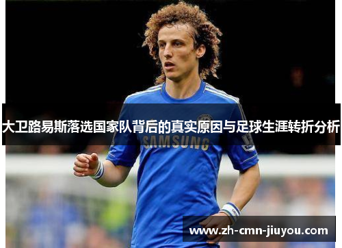 大卫路易斯落选国家队背后的真实原因与足球生涯转折分析