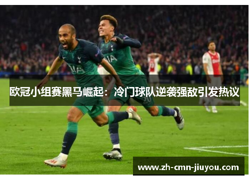 欧冠小组赛黑马崛起：冷门球队逆袭强敌引发热议