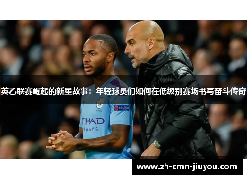 英乙联赛崛起的新星故事：年轻球员们如何在低级别赛场书写奋斗传奇