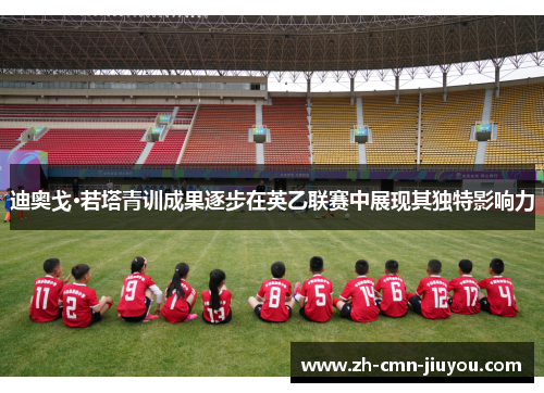 迪奥戈·若塔青训成果逐步在英乙联赛中展现其独特影响力