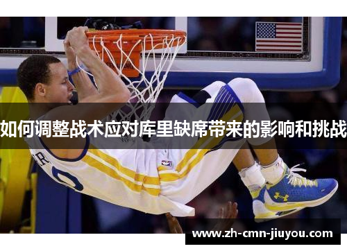 如何调整战术应对库里缺席带来的影响和挑战