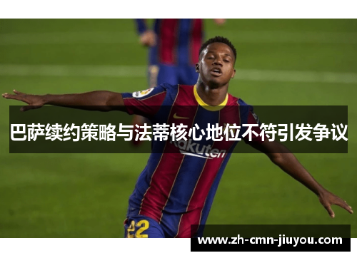 巴萨续约策略与法蒂核心地位不符引发争议