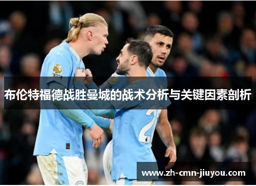 布伦特福德战胜曼城的战术分析与关键因素剖析