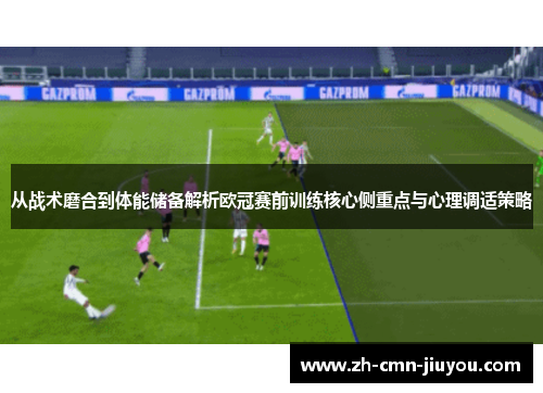 从战术磨合到体能储备解析欧冠赛前训练核心侧重点与心理调适策略