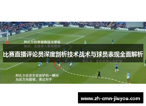 比赛直播评论员深度剖析技术战术与球员表现全面解析