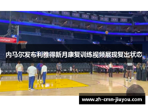 内马尔发布利雅得新月康复训练视频展现复出状态