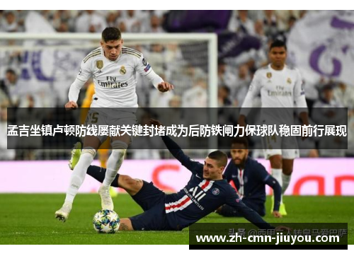 孟吉坐镇卢顿防线屡献关键封堵成为后防铁闸力保球队稳固前行展现