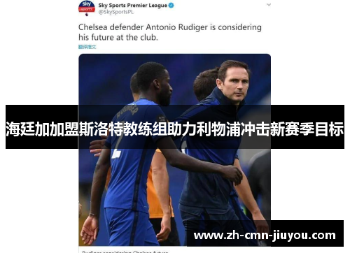 海廷加加盟斯洛特教练组助力利物浦冲击新赛季目标