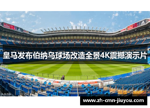 皇马发布伯纳乌球场改造全景4K震撼演示片