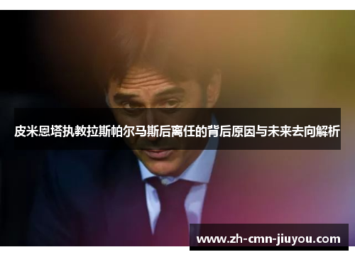 皮米恩塔执教拉斯帕尔马斯后离任的背后原因与未来去向解析