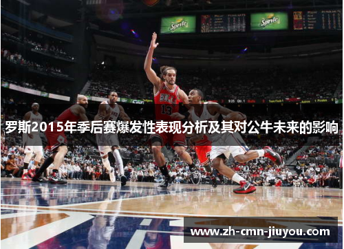 罗斯2015年季后赛爆发性表现分析及其对公牛未来的影响
