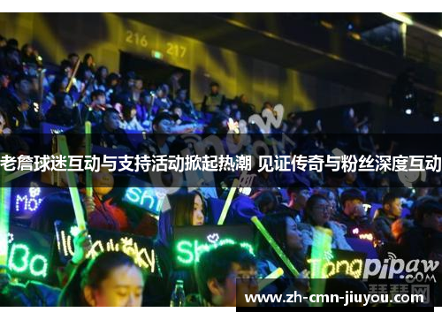 老詹球迷互动与支持活动掀起热潮 见证传奇与粉丝深度互动