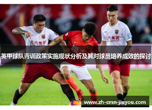 英甲球队青训政策实施现状分析及其对球员培养成效的探讨