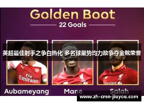 英超最佳射手之争白热化 多名球星势均力敌争夺金靴荣誉