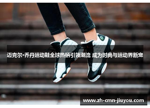 迈克尔·乔丹运动鞋全球热销引领潮流 成为时尚与运动界新宠